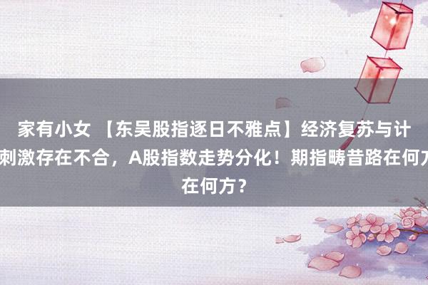 家有小女 【东吴股指逐日不雅点】经济复苏与计谋刺激存在不合，A股指数走势分化！期指畴昔路在何方？