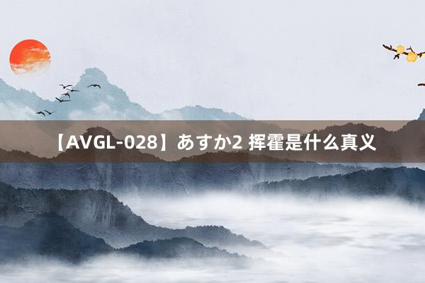 【AVGL-028】あすか2 挥霍是什么真义