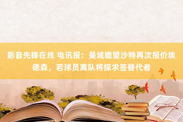 影音先锋在线 电讯报：曼城瞻望沙特再次报价埃德森，若球员离队将探求签替代者