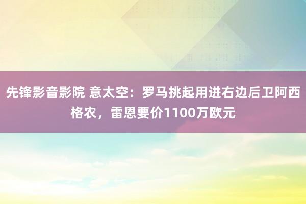 先锋影音影院 意太空：罗马挑起用进右边后卫阿西格农，雷恩要价1100万欧元