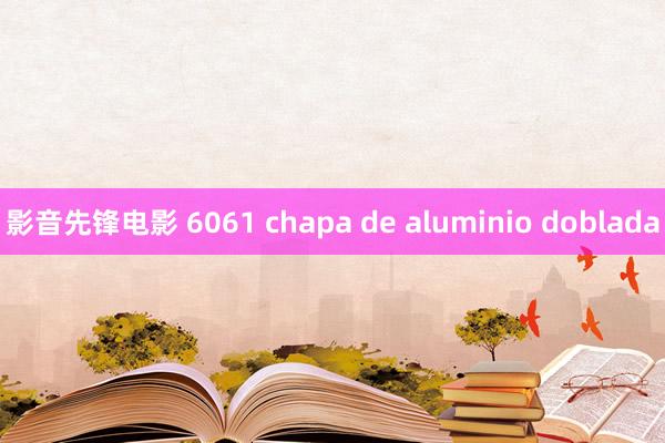 影音先锋电影 6061 chapa de aluminio doblada