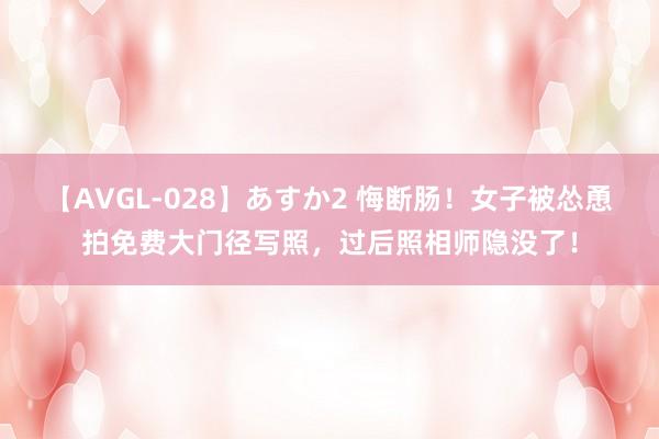 【AVGL-028】あすか2 悔断肠！女子被怂恿拍免费大门径写照，过后照相师隐没了！