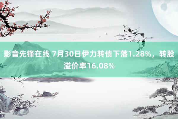 影音先锋在线 7月30日伊力转债下落1.28%，转股溢价率16.08%