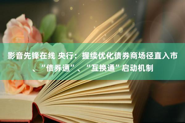 影音先锋在线 央行：握续优化债券商场径直入市、“债券通”、“互换通”启动机制