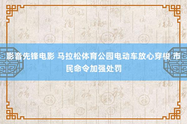 影音先锋电影 马拉松体育公园电动车放心穿梭 市民命令加强处罚