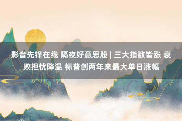 影音先锋在线 隔夜好意思股 | 三大指数皆涨 衰败担忧降温 标普创两年来最大单日涨幅