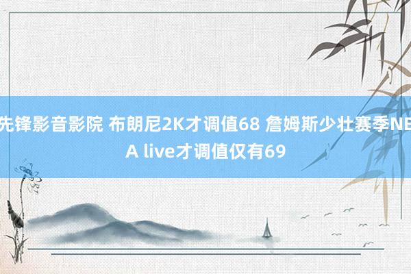 先锋影音影院 布朗尼2K才调值68 詹姆斯少壮赛季NBA live才调值仅有69