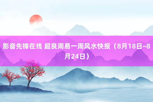 影音先锋在线 超良周易一周风水快报（8月18日~8月24日）