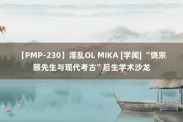 【PMP-230】淫乱OL MIKA [学闻] “饶宗颐先生与现代考古”后生学术沙龙