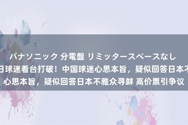 パナソニック 分電盤 リミッタースペースなし 露出・半埋込両用形 中日球迷看台打破！中国球迷心思本旨，疑似回答日本不雅众寻衅 高价票引争议