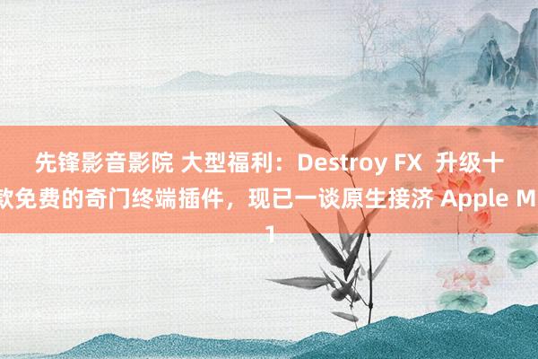 先锋影音影院 大型福利：Destroy FX  升级十款免费的奇门终端插件，现已一谈原生接济 Apple M1